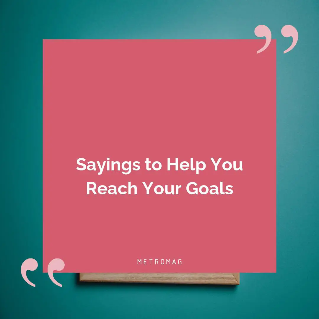 Sayings to Help You Reach Your Goals