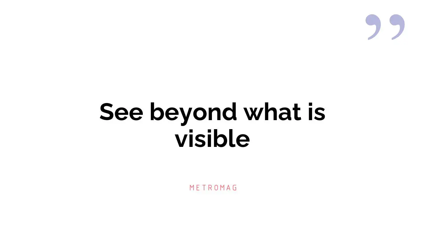 See beyond what is visible