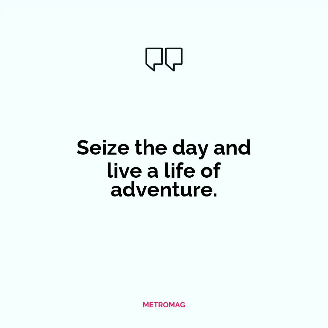 Seize the day and live a life of adventure.