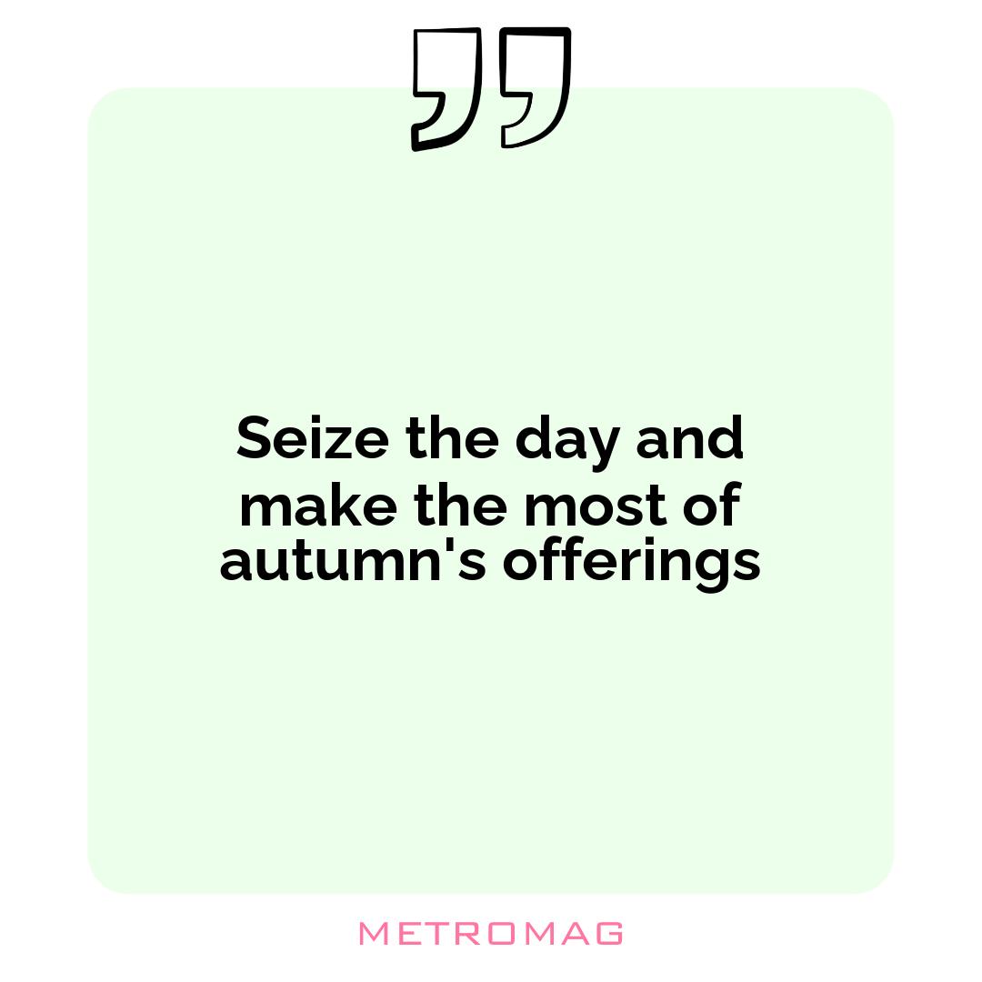 Seize the day and make the most of autumn's offerings