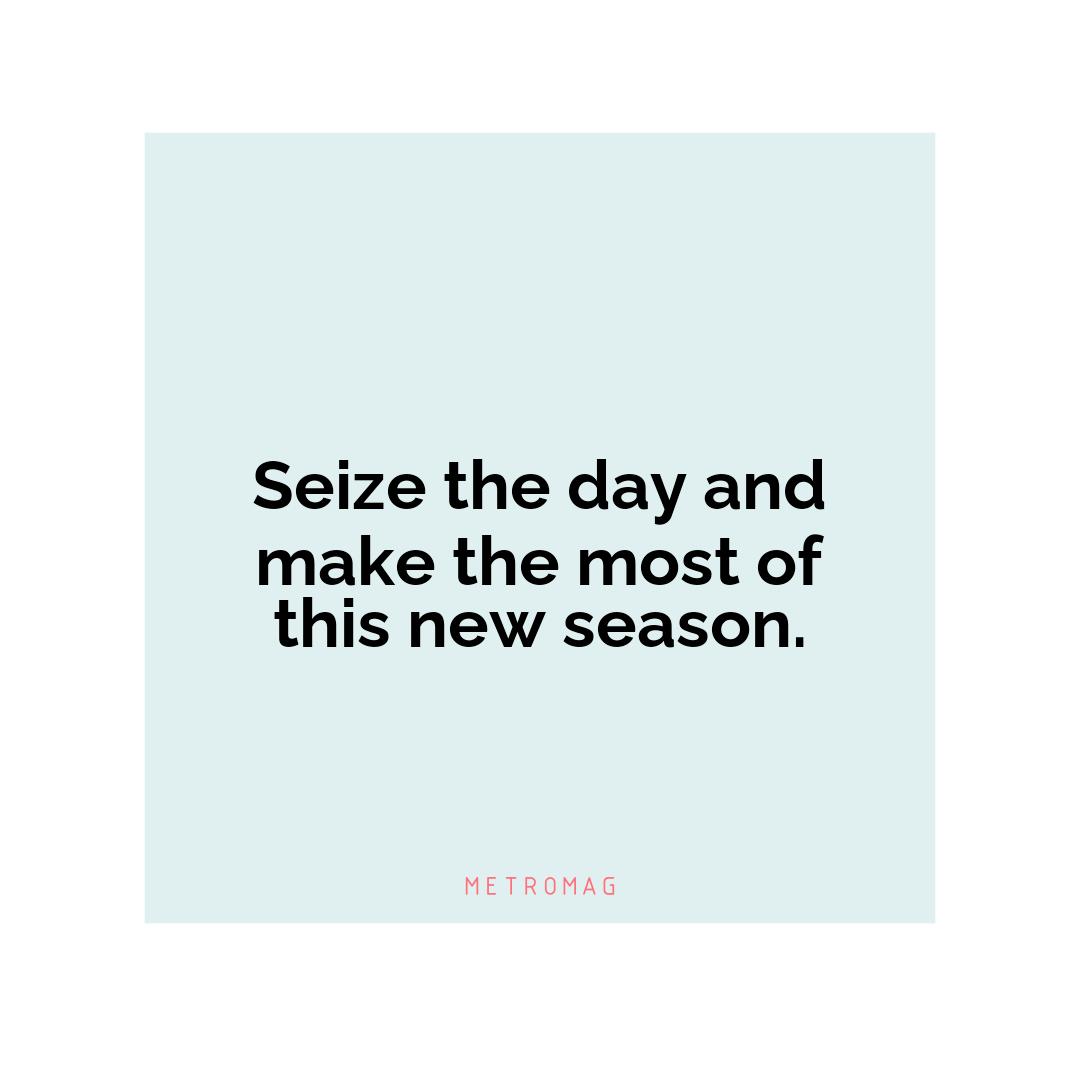 Seize the day and make the most of this new season.