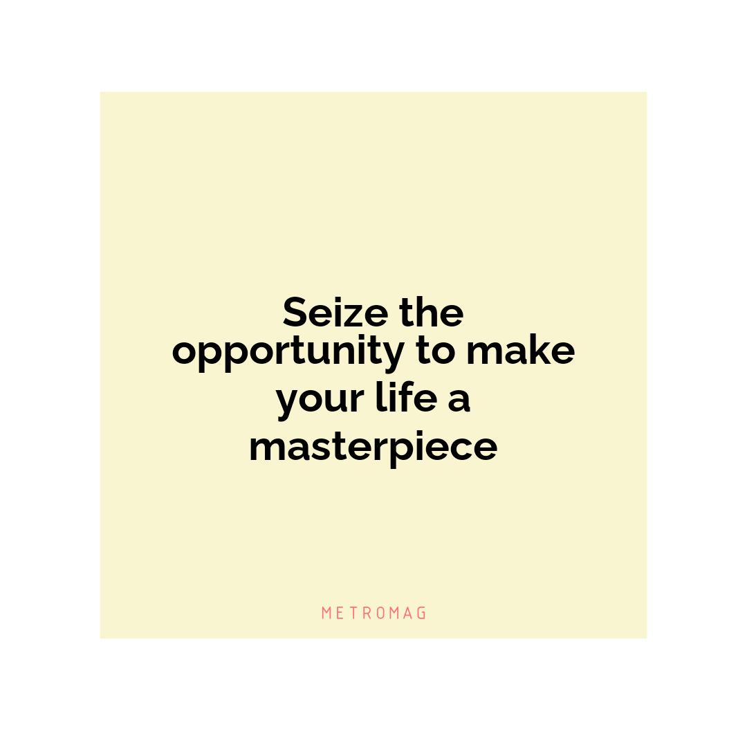 Seize the opportunity to make your life a masterpiece