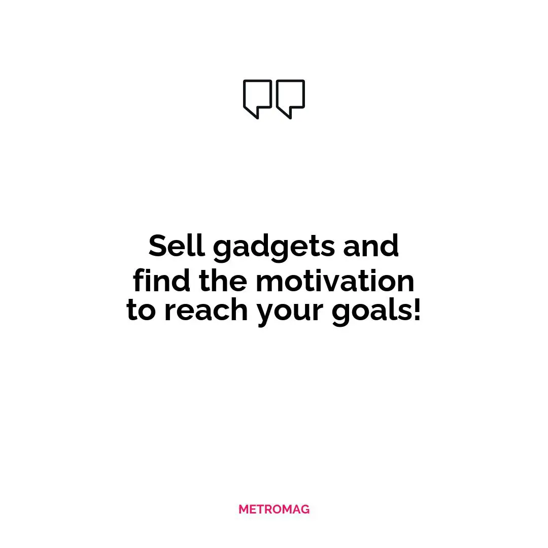 Sell gadgets and find the motivation to reach your goals!