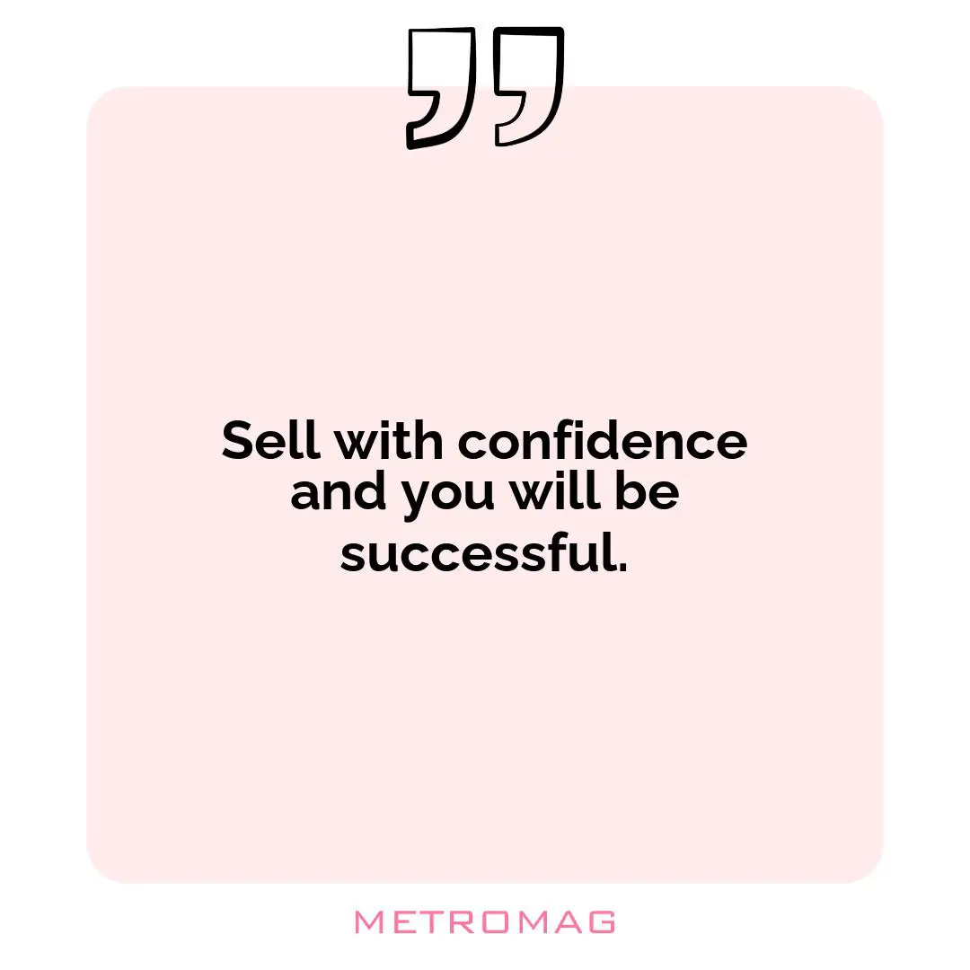Sell with confidence and you will be successful.