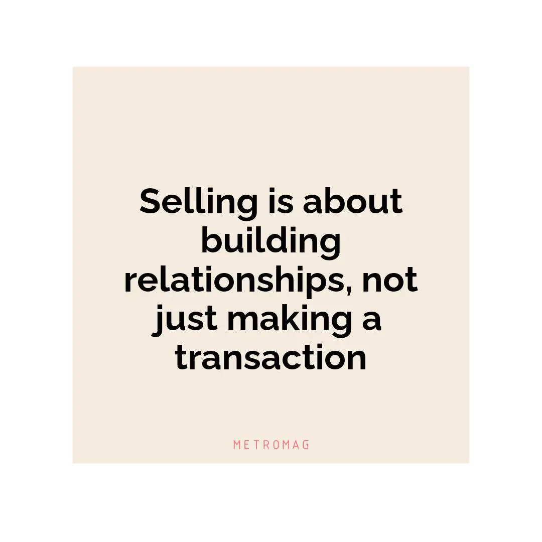 Selling is about building relationships, not just making a transaction