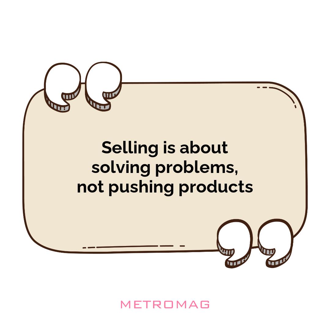Selling is about solving problems, not pushing products