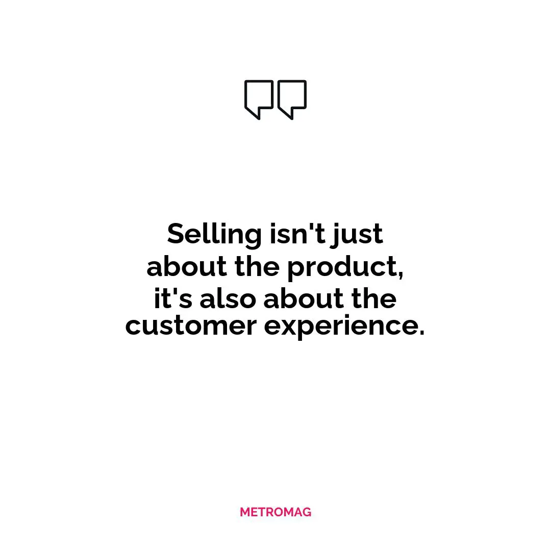Selling isn't just about the product, it's also about the customer experience.