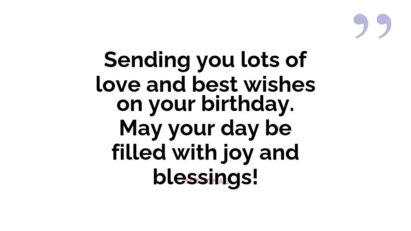 Sending you lots of love and best wishes on your birthday. May your day be filled with joy and blessings!