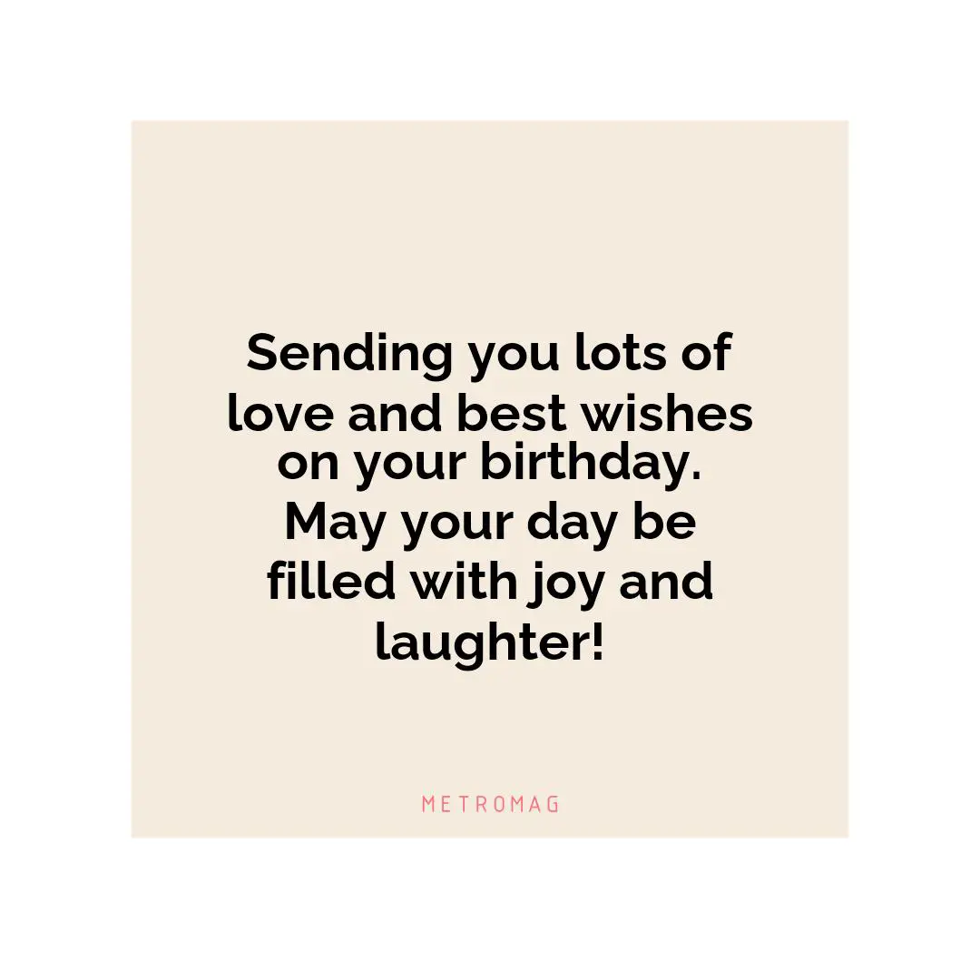 Sending you lots of love and best wishes on your birthday. May your day be filled with joy and laughter!