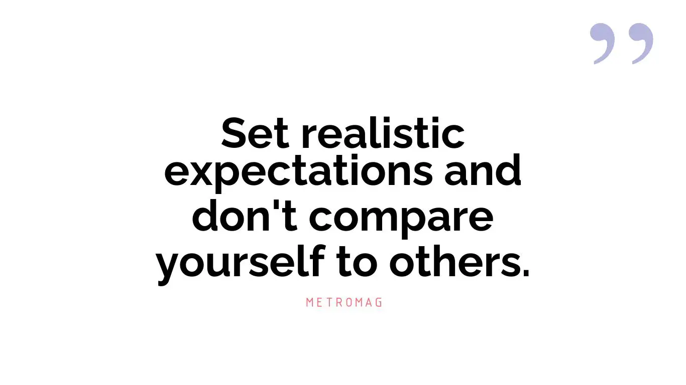 Set realistic expectations and don't compare yourself to others.