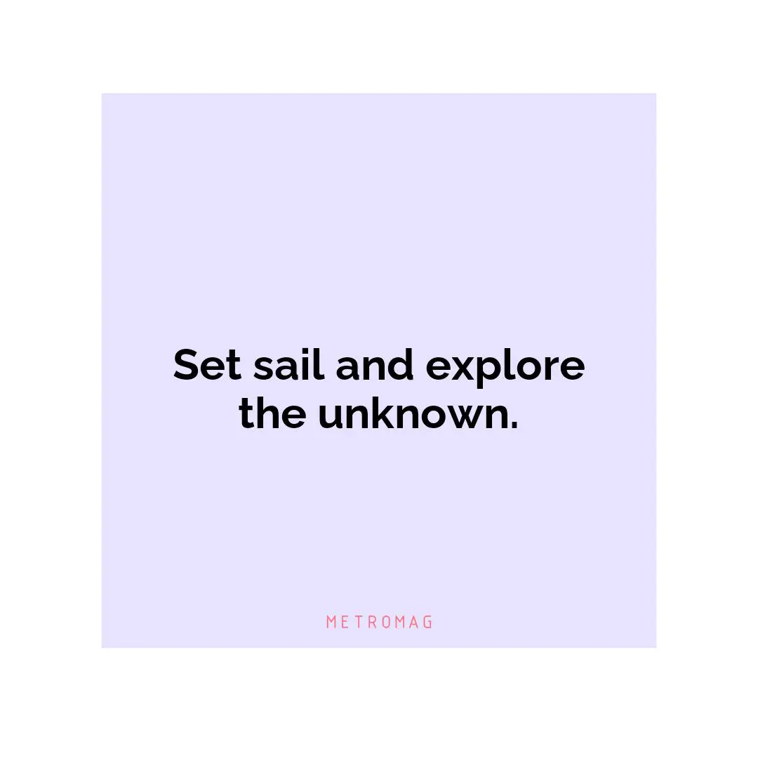 Set sail and explore the unknown.