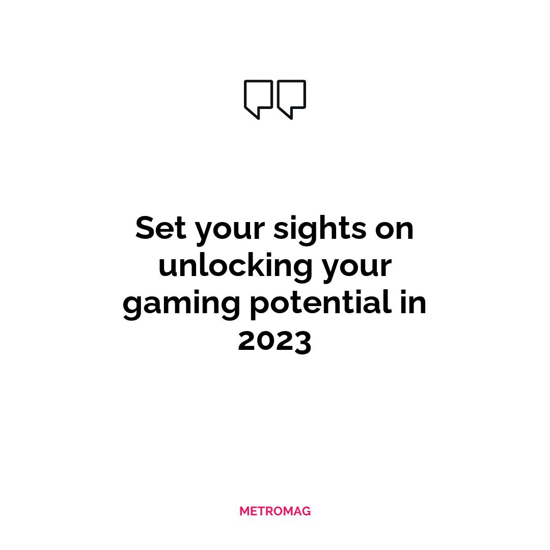 Set your sights on unlocking your gaming potential in 2023