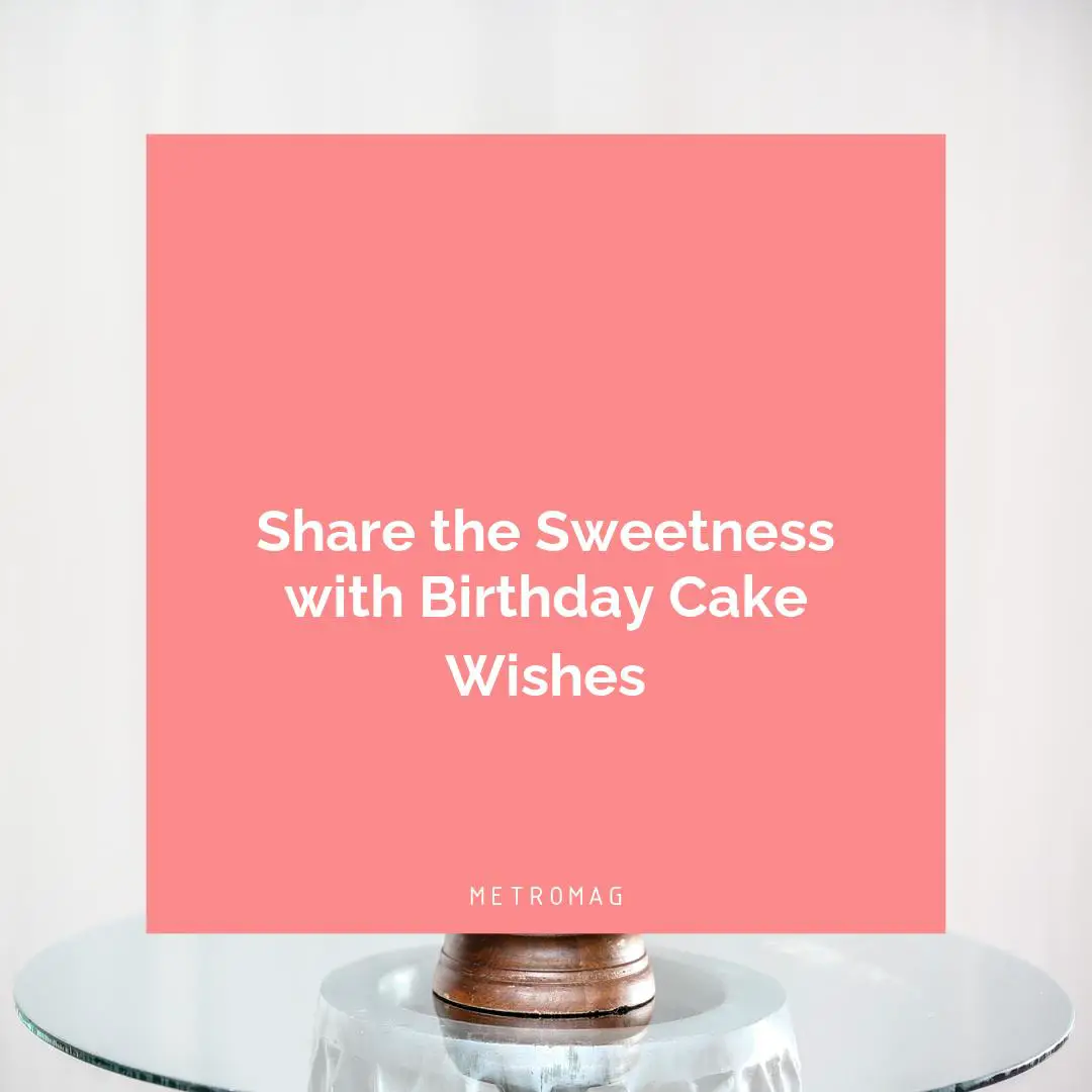 Share the Sweetness with Birthday Cake Wishes