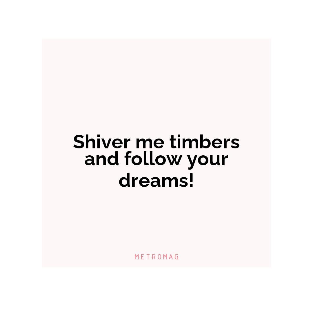 Shiver me timbers and follow your dreams!