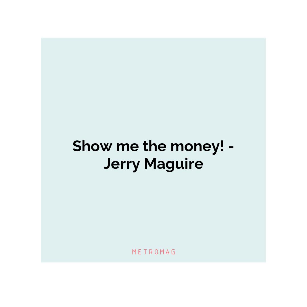 Show me the money! - Jerry Maguire