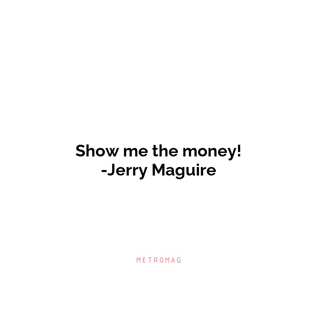Show me the money! -Jerry Maguire