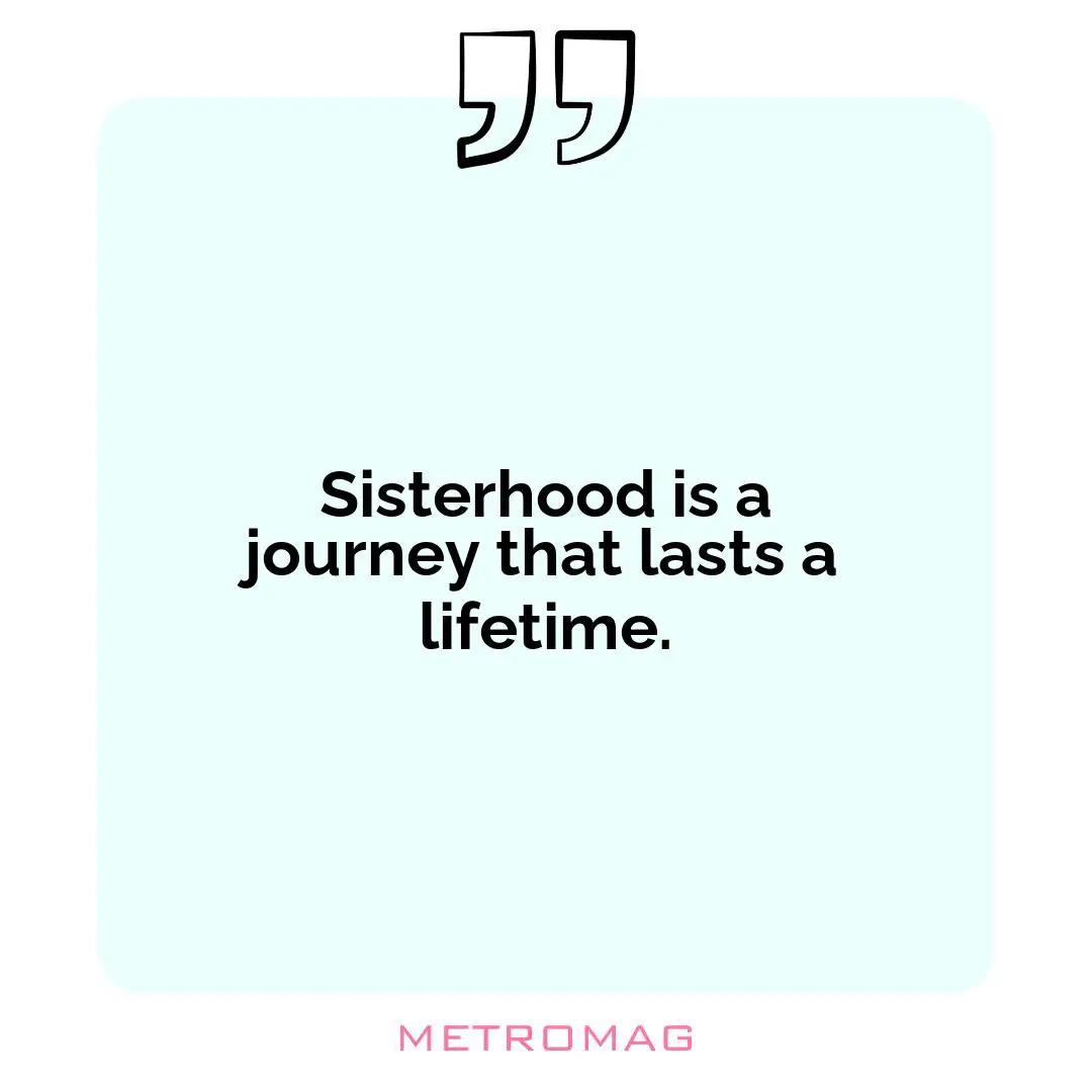 Sisterhood is a journey that lasts a lifetime.