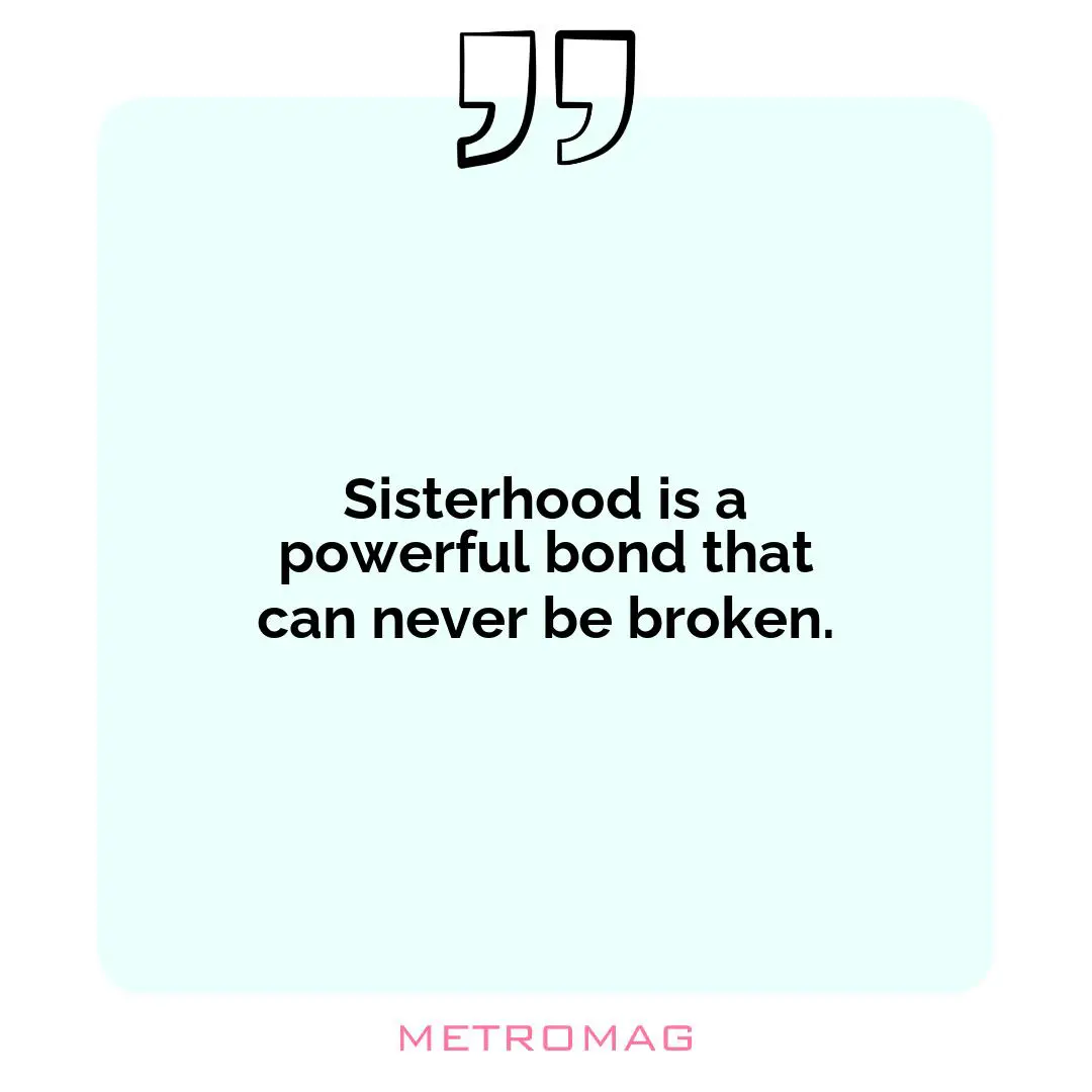 Sisterhood is a powerful bond that can never be broken.