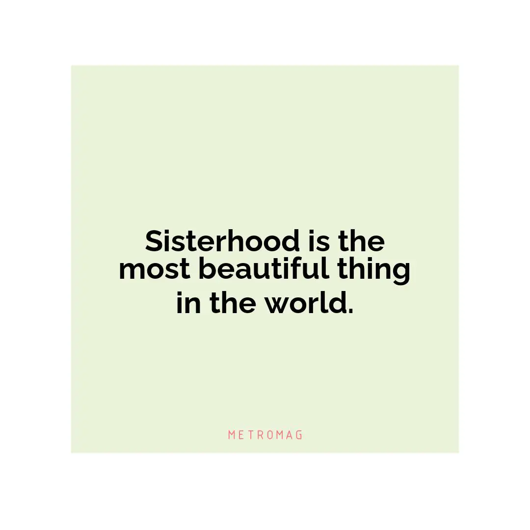 Sisterhood is the most beautiful thing in the world.
