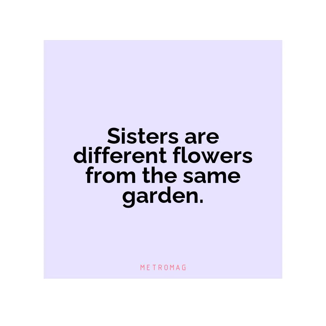 Sisters are different flowers from the same garden.