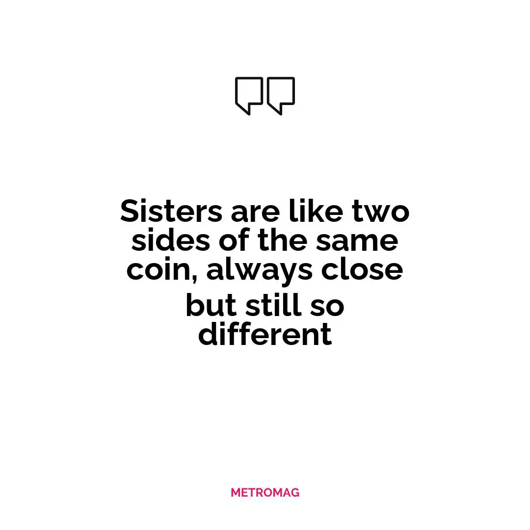 Sisters are like two sides of the same coin, always close but still so different