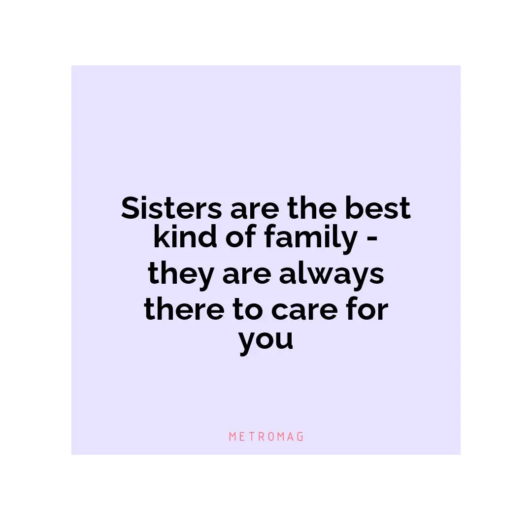 Sisters are the best kind of family - they are always there to care for you