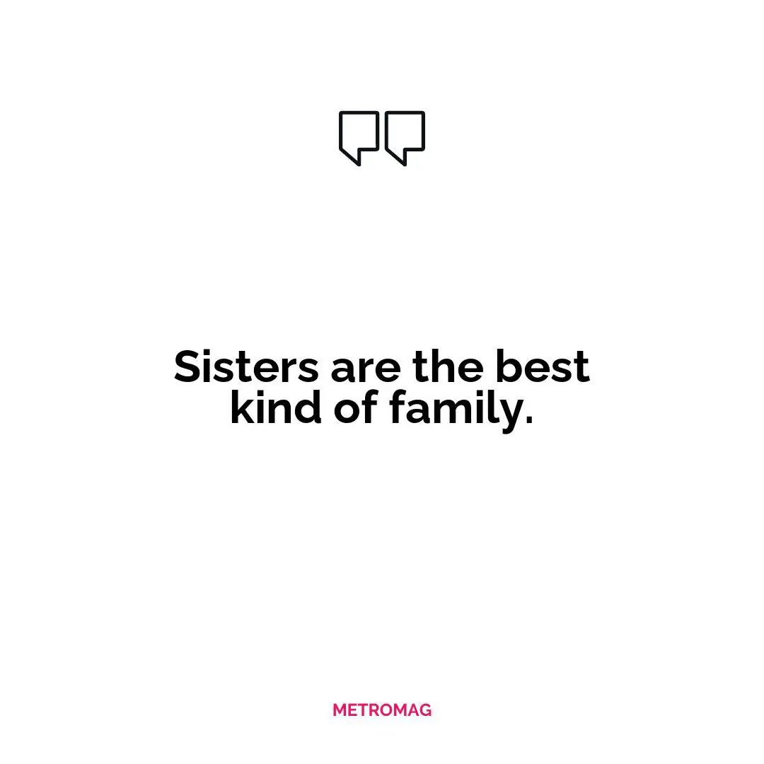 Sisters are the best kind of family.