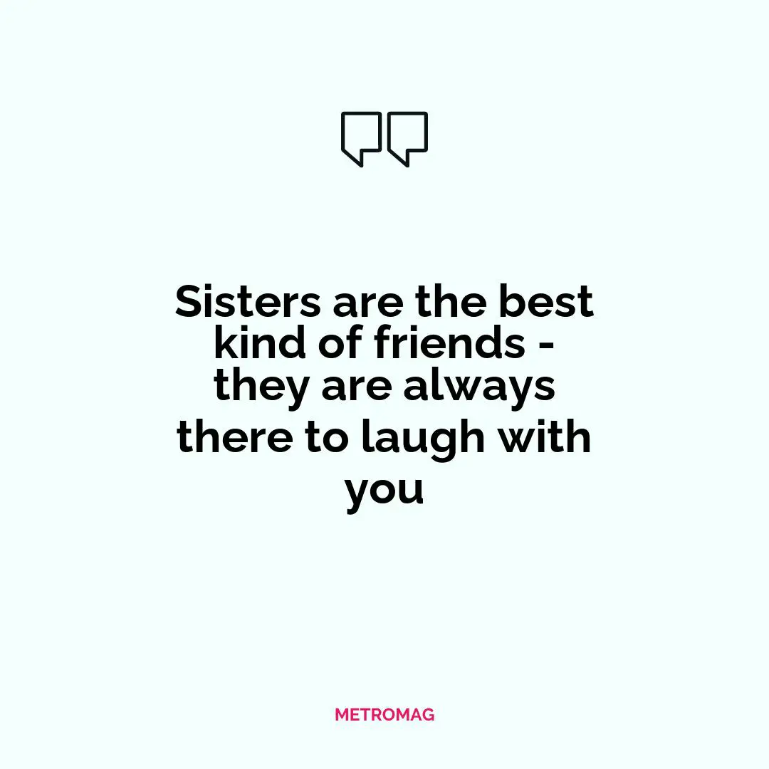 Sisters are the best kind of friends - they are always there to laugh with you