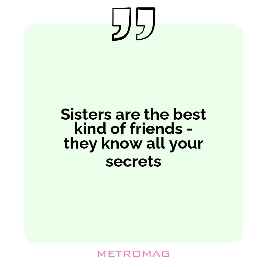 Sisters are the best kind of friends - they know all your secrets