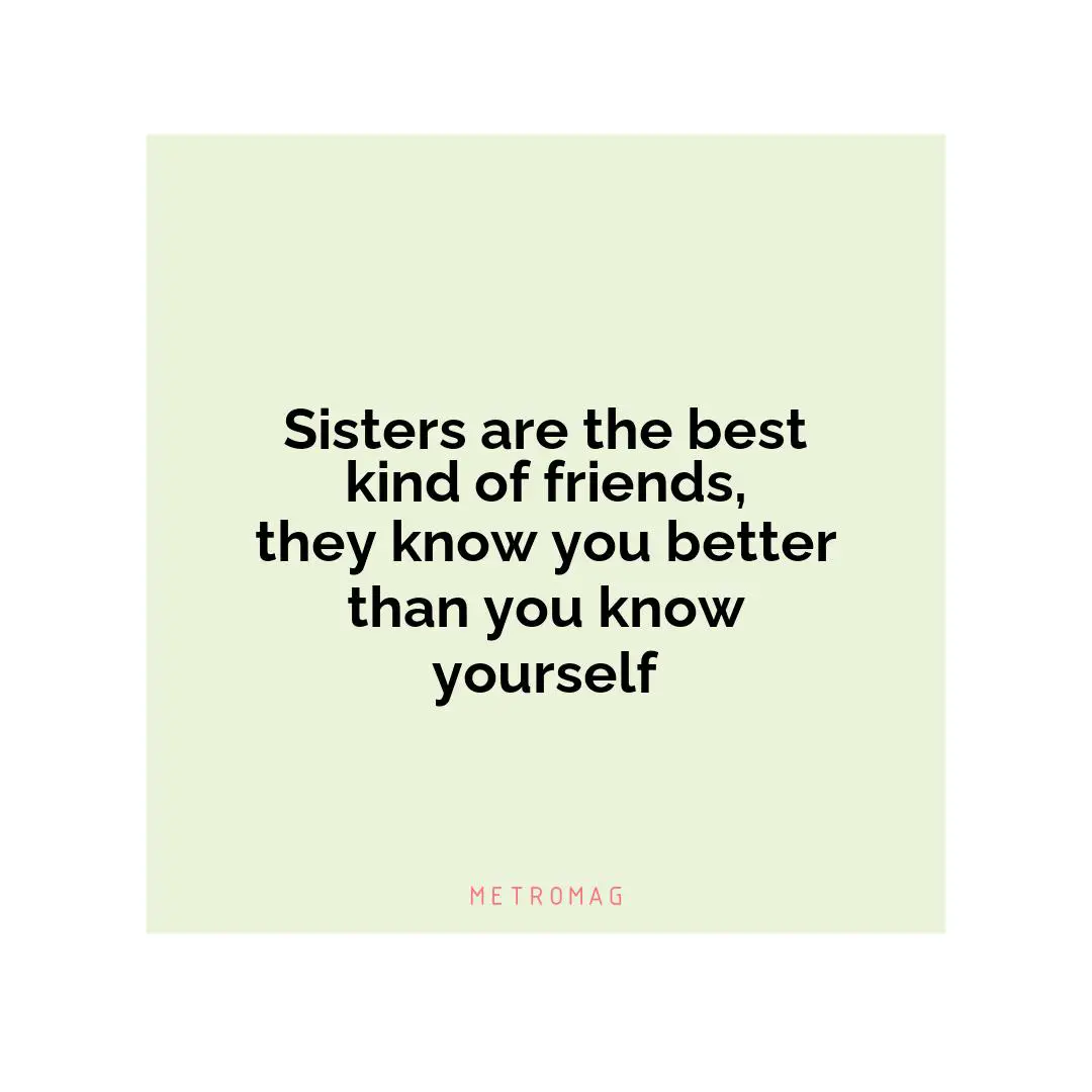 Sisters are the best kind of friends, they know you better than you know yourself