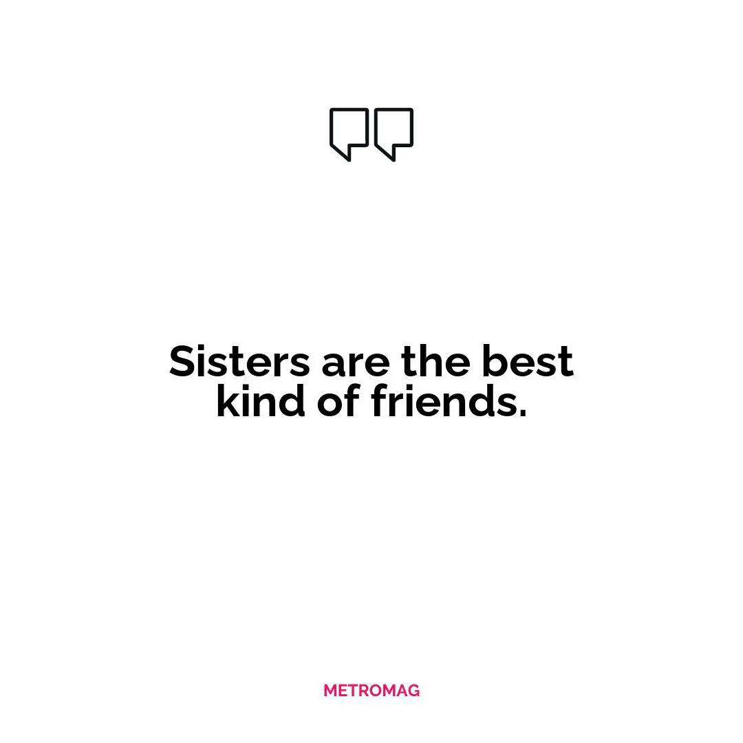 Sisters are the best kind of friends.