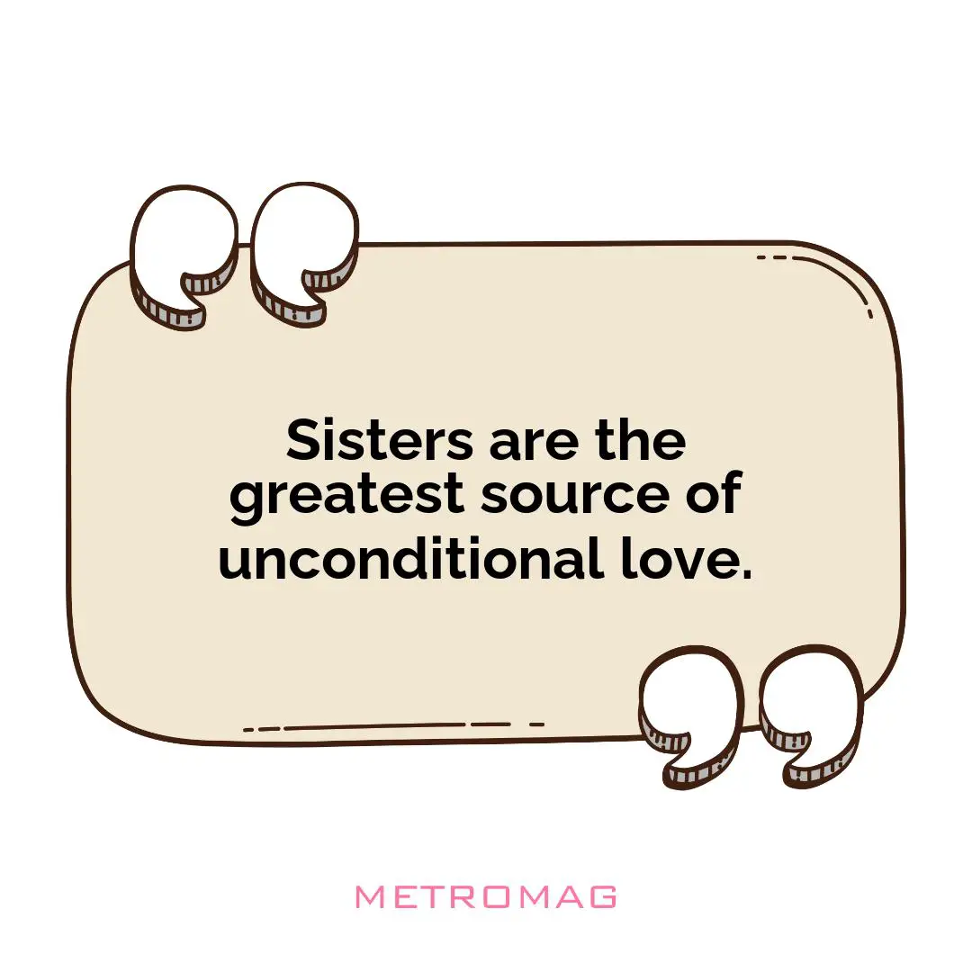 Sisters are the greatest source of unconditional love.