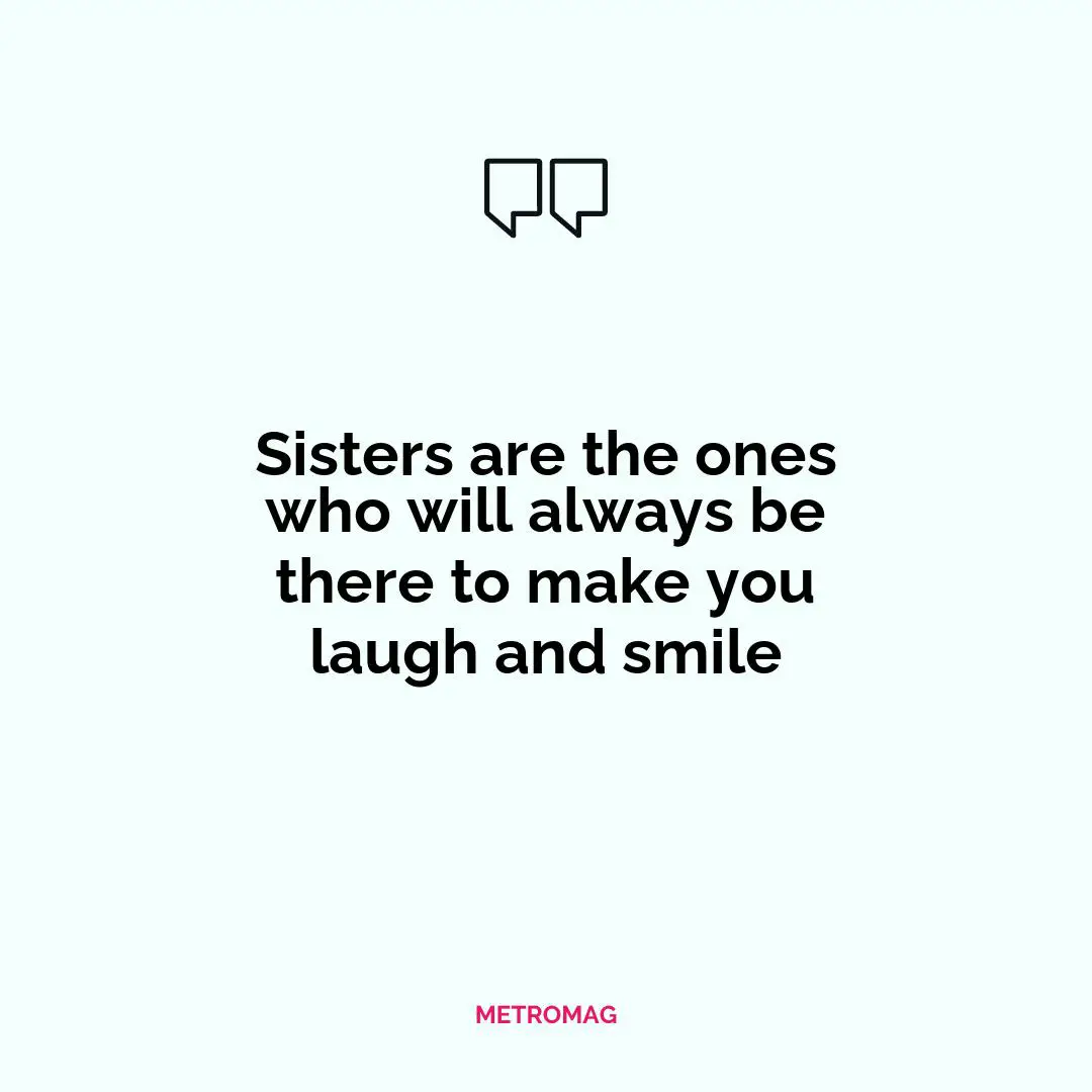 Sisters are the ones who will always be there to make you laugh and smile