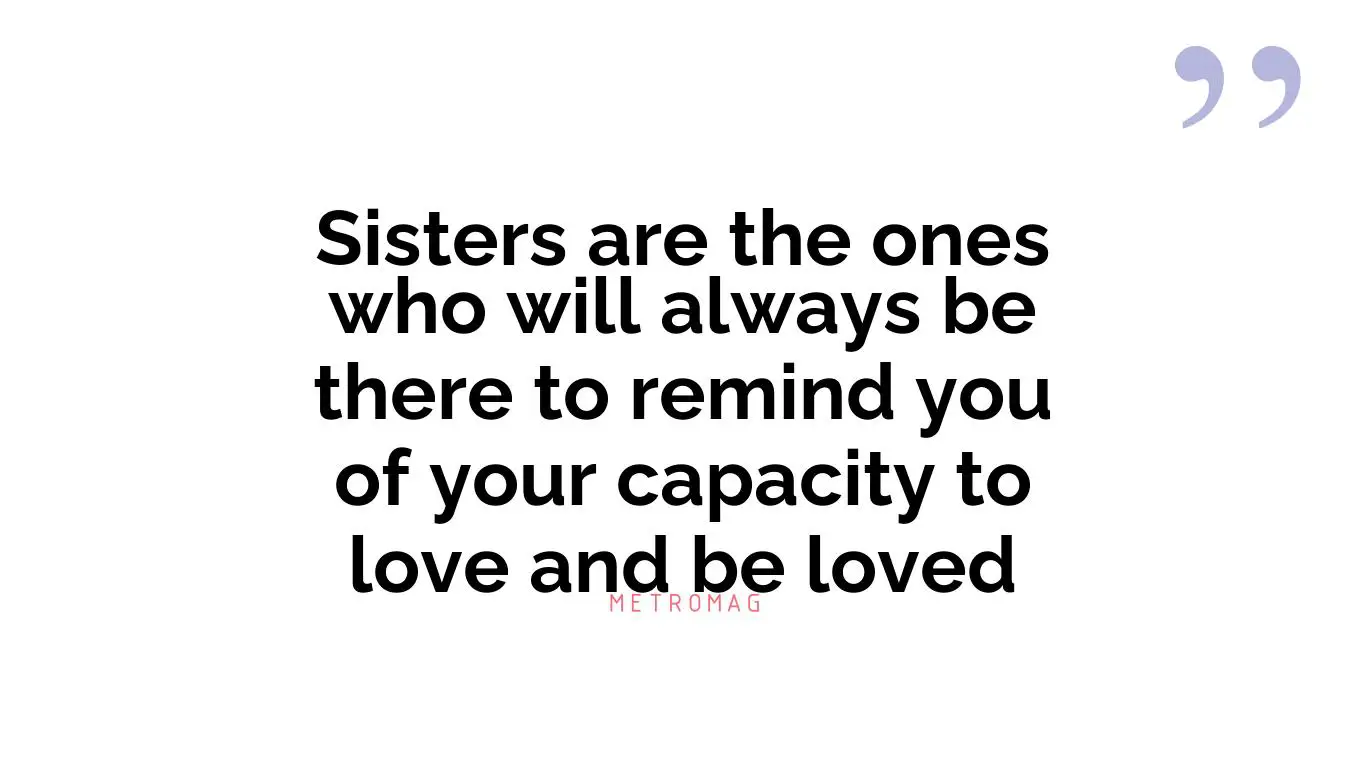 Sisters are the ones who will always be there to remind you of your capacity to love and be loved