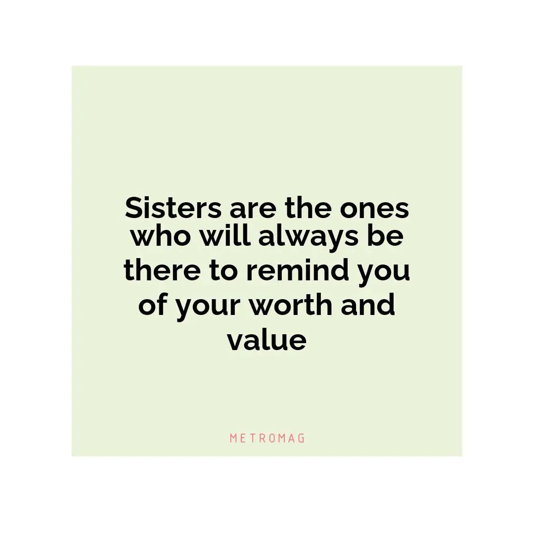 Sisters are the ones who will always be there to remind you of your worth and value