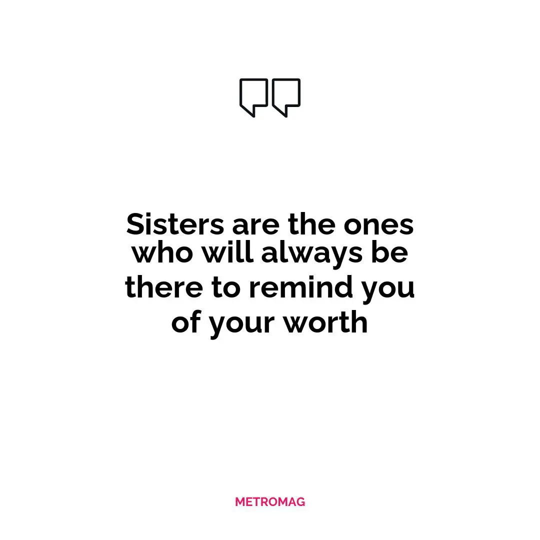 Sisters are the ones who will always be there to remind you of your worth