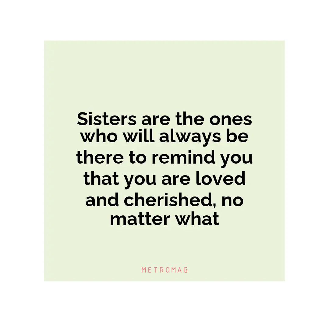 Sisters are the ones who will always be there to remind you that you are loved and cherished, no matter what