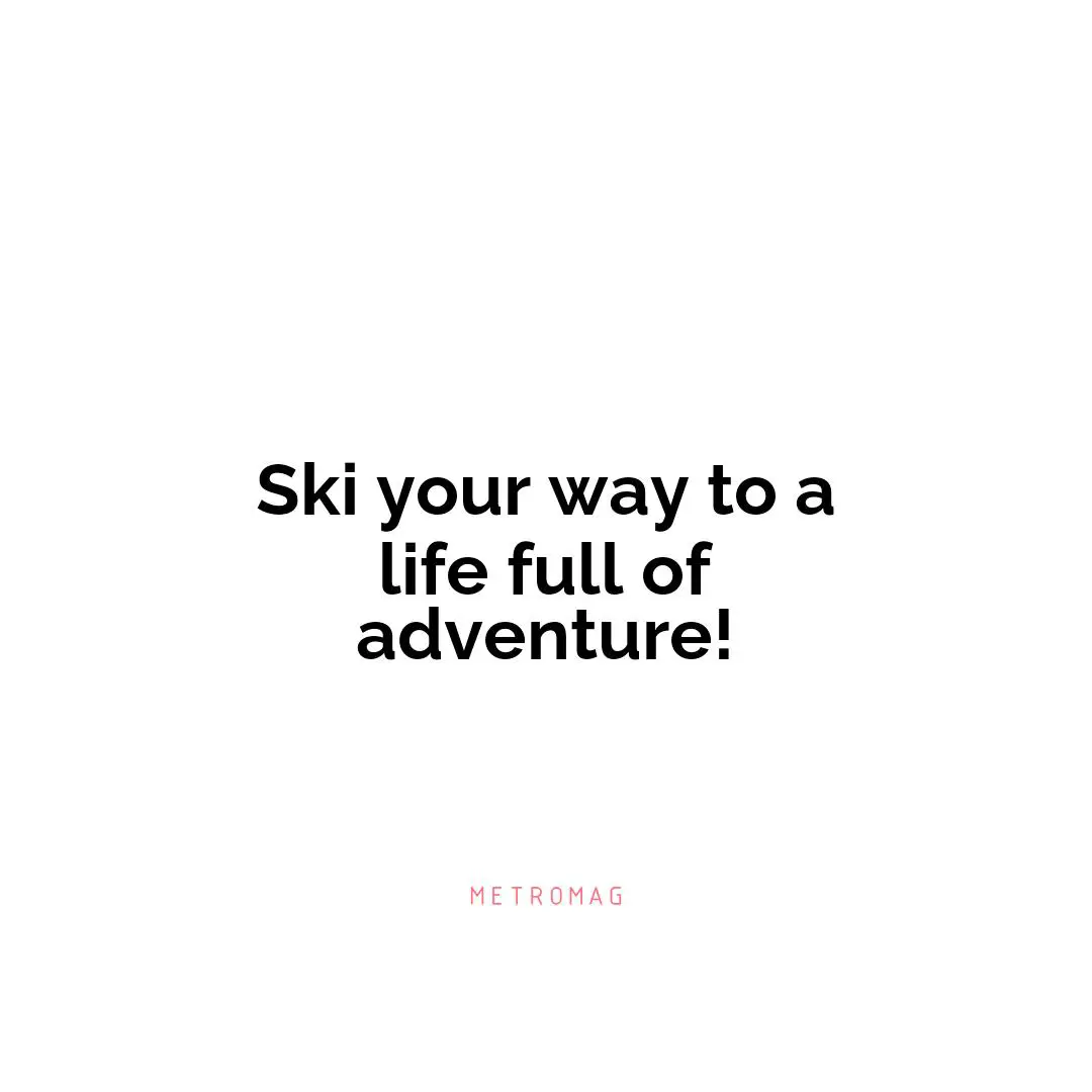 Ski your way to a life full of adventure!