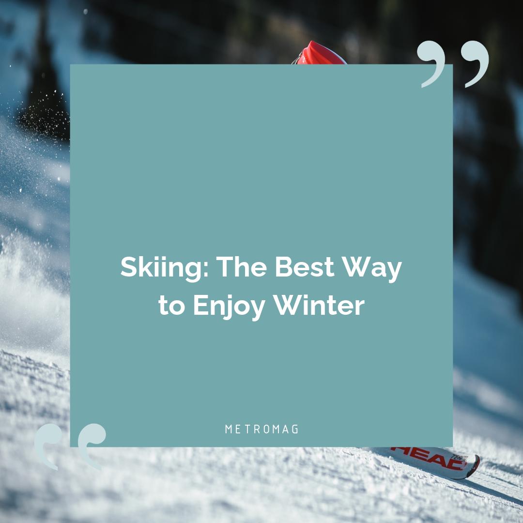 Skiing: The Best Way to Enjoy Winter