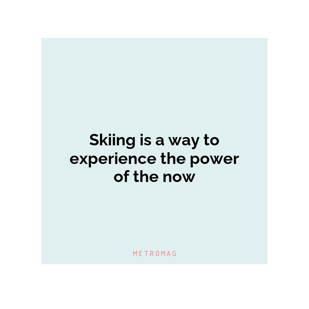 Skiing is a way to experience the power of the now