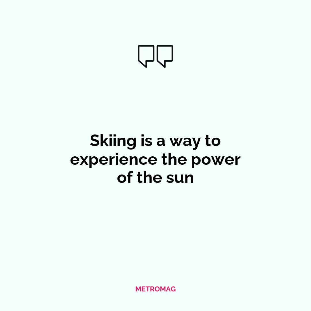 Skiing is a way to experience the power of the sun