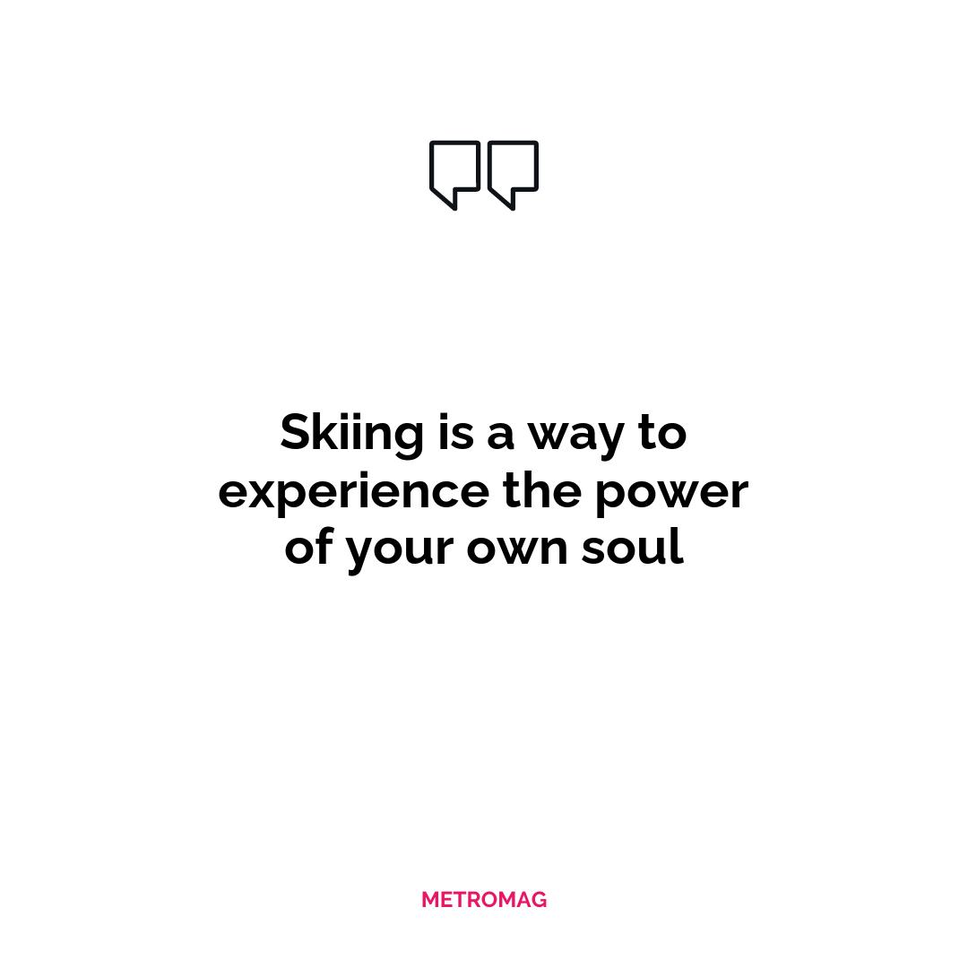Skiing is a way to experience the power of your own soul
