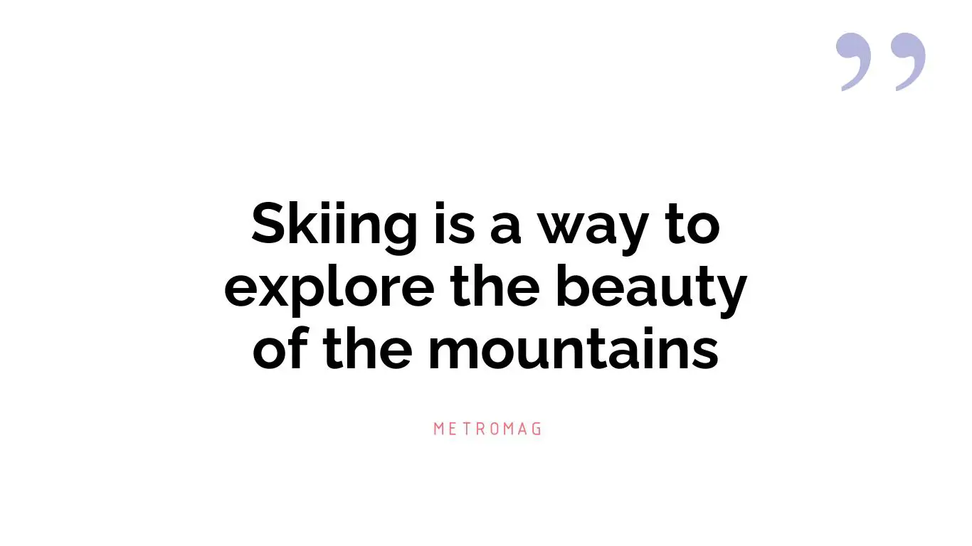 Skiing is a way to explore the beauty of the mountains
