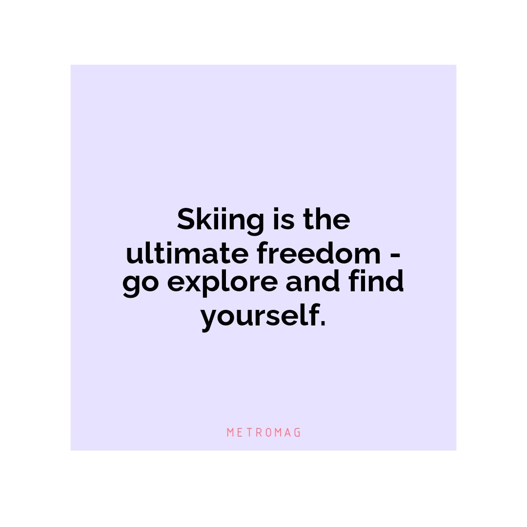 Skiing is the ultimate freedom - go explore and find yourself.