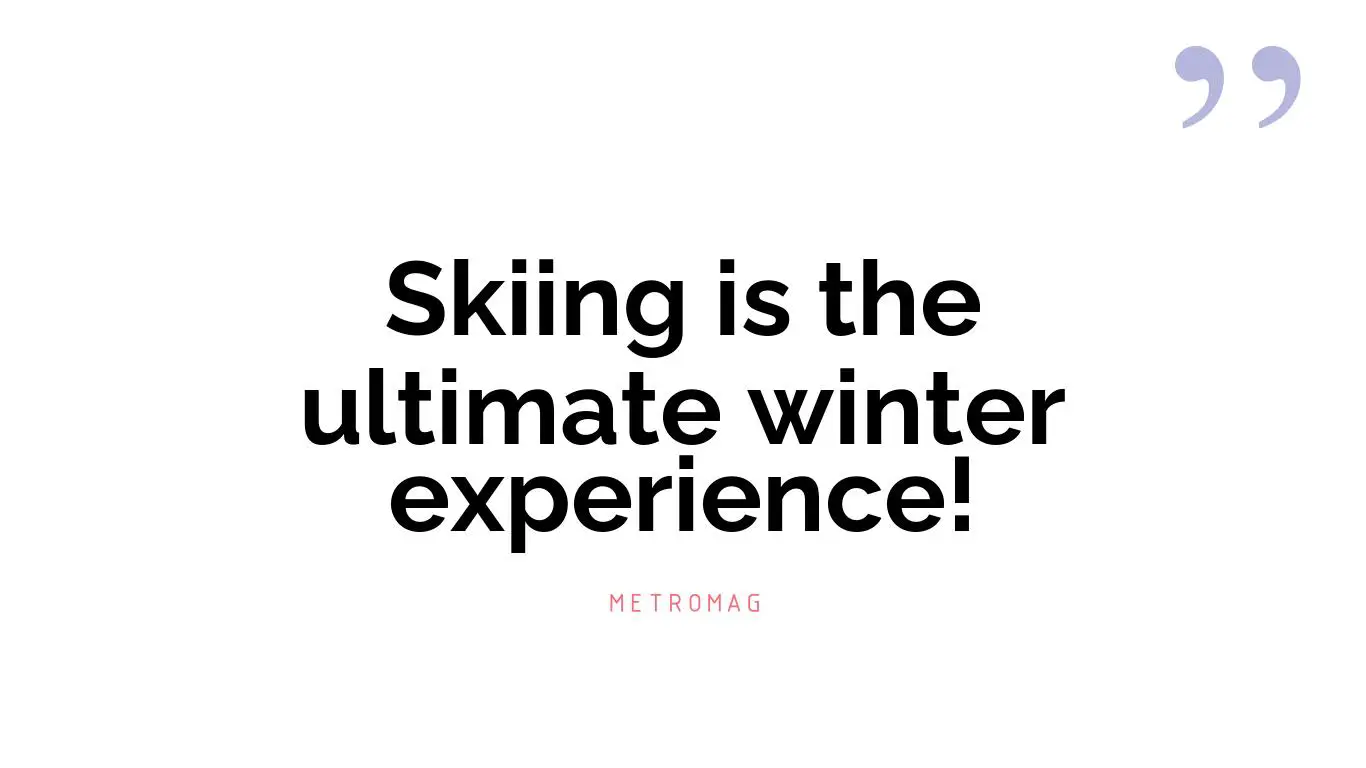 Skiing is the ultimate winter experience!