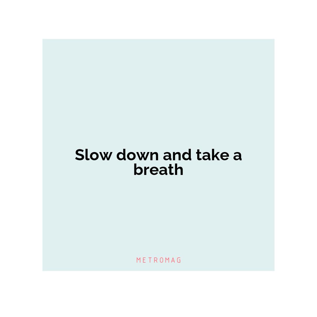 Slow down and take a breath
