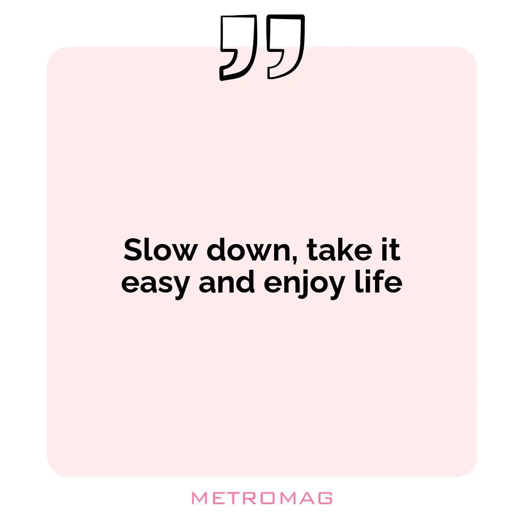 Slow down, take it easy and enjoy life