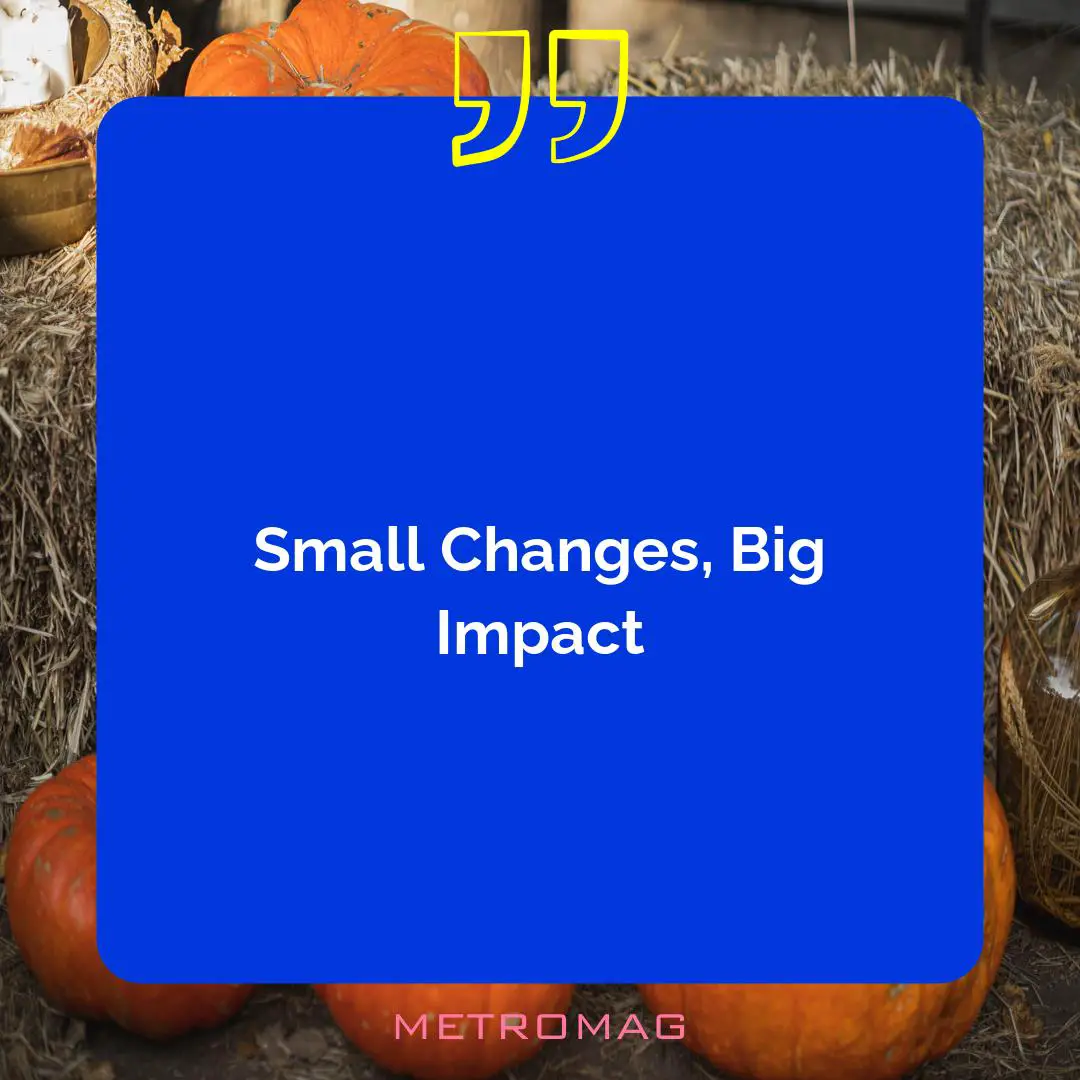 Small Changes, Big Impact