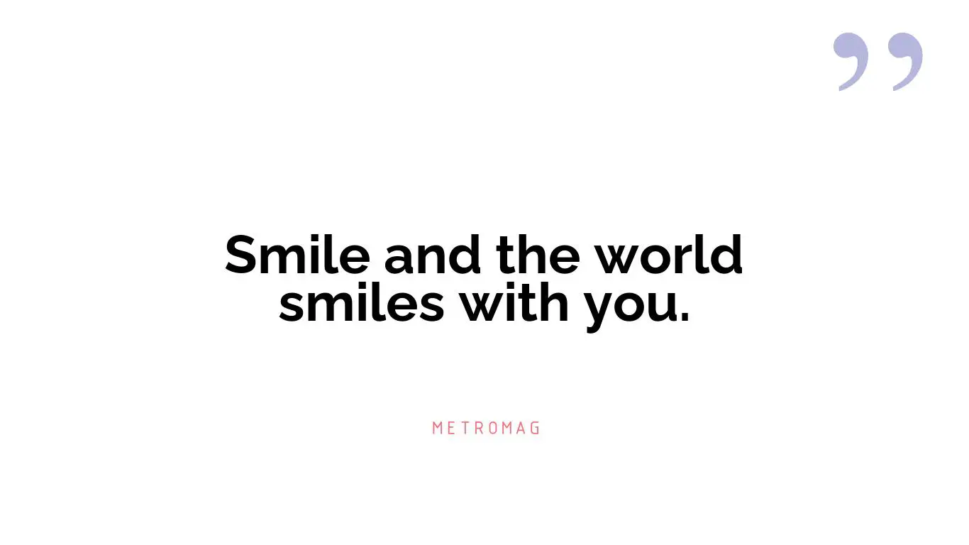 Smile and the world smiles with you.