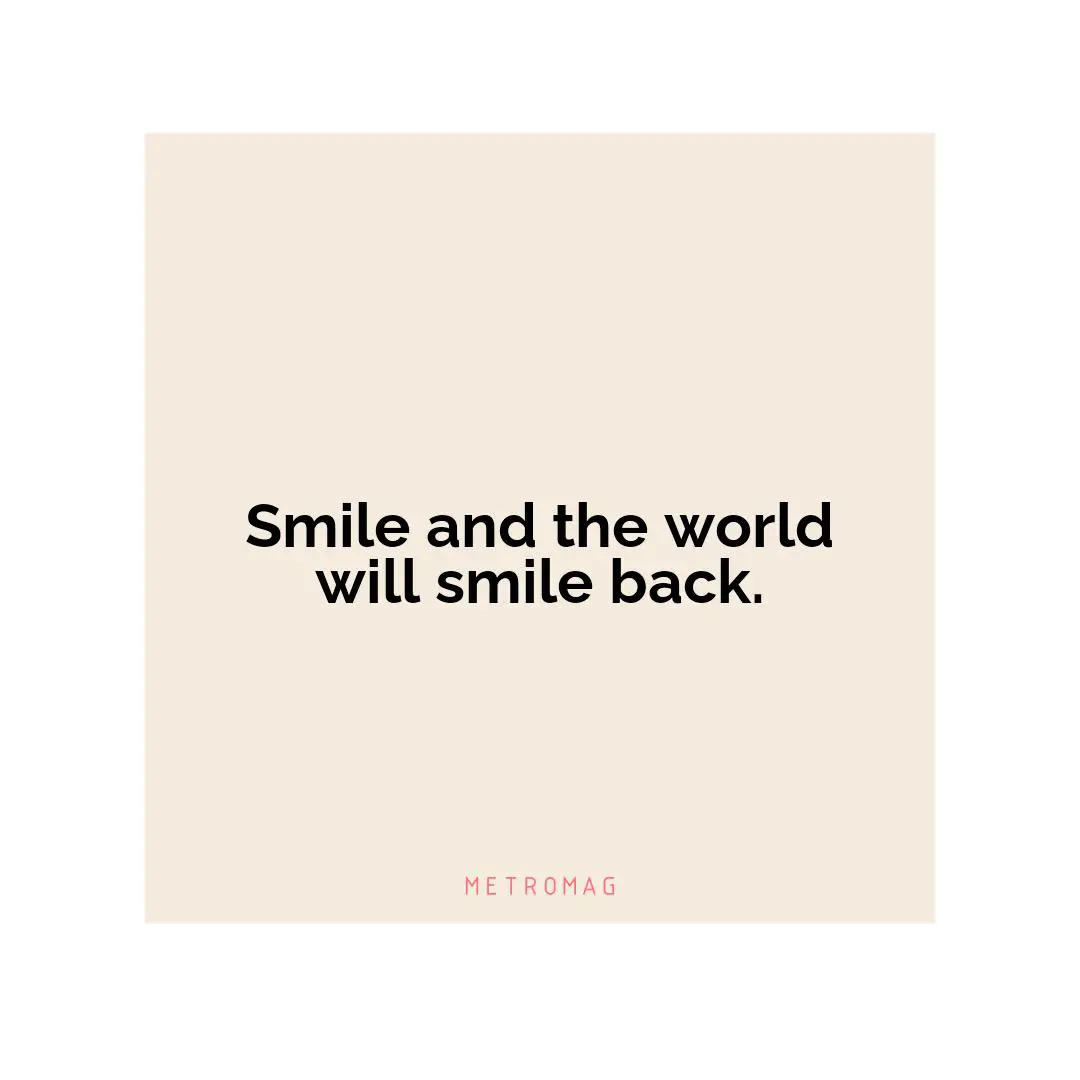 Smile and the world will smile back.